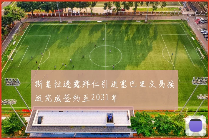 斯基拉透露拜仁引进塞巴里交易接近完成签约至2031年
