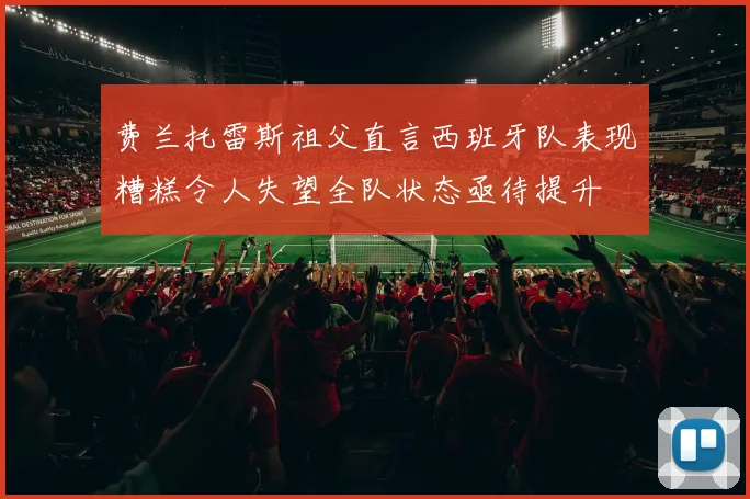 费兰托雷斯祖父直言西班牙队表现糟糕令人失望全队状态亟待提升
