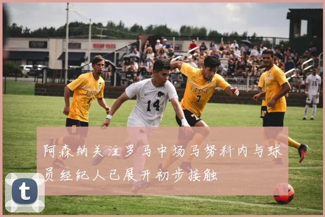 阿森纳关注罗马中场马努科内与球员经纪人已展开初步接触