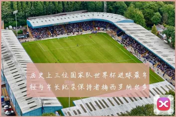 历史上三位国家队世界杯进球最年轻与年长纪录保持者梅西罗纳尔多劳德鲁普