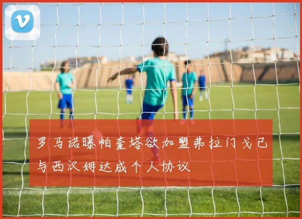 罗马诺曝帕奎塔欲加盟弗拉门戈已与西汉姆达成个人协议