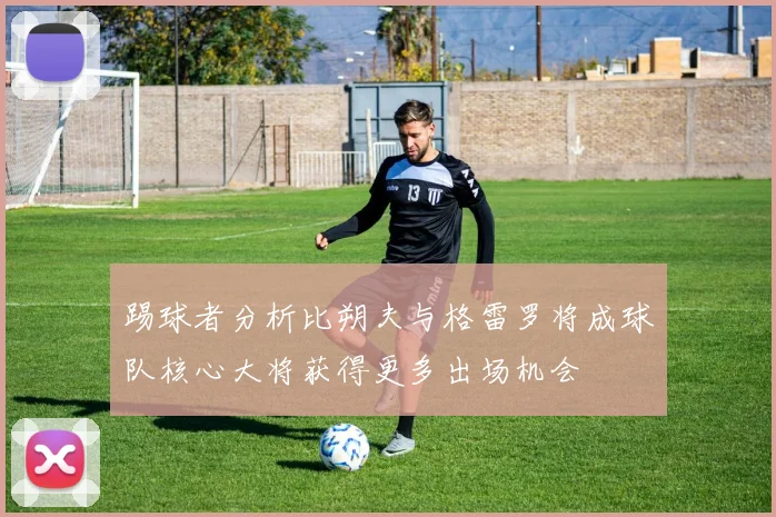 踢球者分析比朔夫与格雷罗将成球队核心大将获得更多出场机会