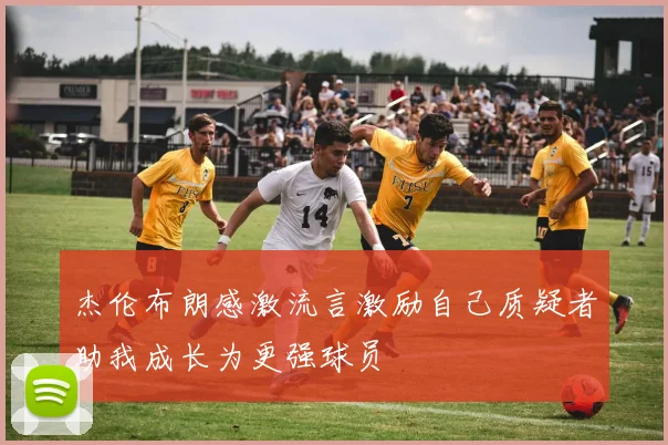 杰伦布朗感激流言激励自己质疑者助我成长为更强球员