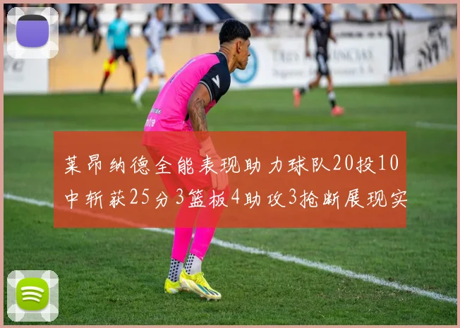莱昂纳德全能表现助力球队20投10中斩获25分3篮板4助攻3抢断展现实力