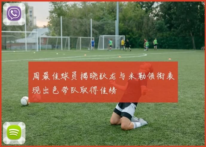 周最佳球员揭晓狄龙与米勒领衔表现出色带队取得佳绩