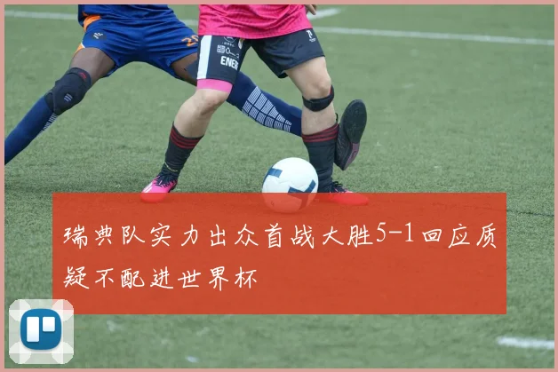 瑞典队实力出众首战大胜5-1回应质疑不配进世界杯